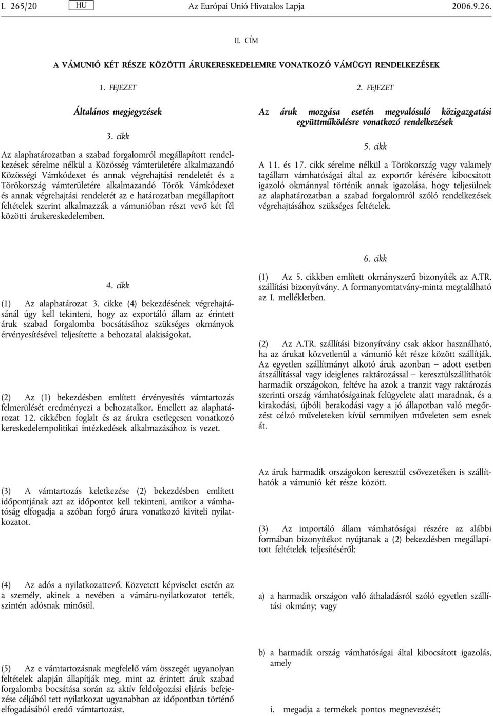 vámterületére alkalmazandó Török Vámkódexet és annak végrehajtási rendeletét az e határozatban megállapított feltételek szerint alkalmazzák a vámunióban részt vevő két fél közötti árukereskedelemben.