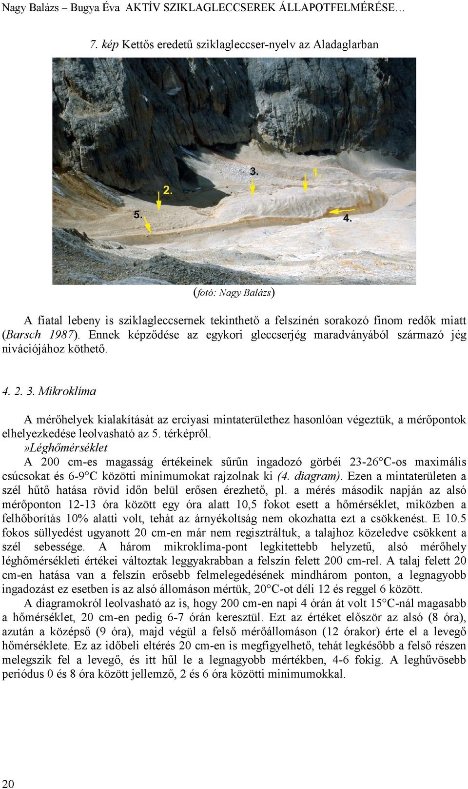 Ennek képződése az egykori gleccserjég maradványából származó jég nivációjához köthető. 4. 2. 3.