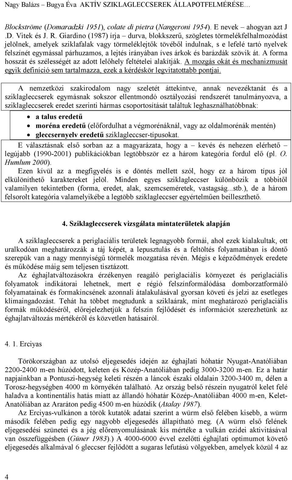 lejtés irányában íves árkok és barázdák szövik át. A forma hosszát és szélességét az adott lelőhely feltételei alakítják.