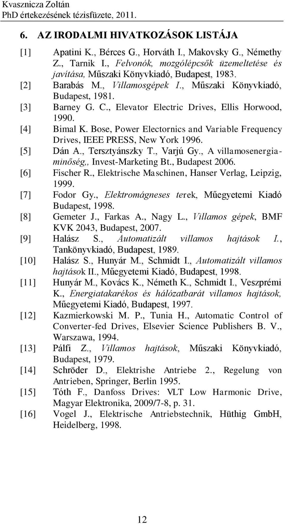 , Elevatr Electric Drives, Ellis Hrwd, 1990. [4] Bimal K. Bse, Pwer Electrnics and Variable Frequency Drives, IEEE PRESS, New Yrk 1996. [5] Dán A., Tersztyánszky T., Varjú Gy.