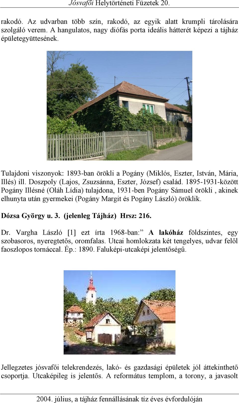 1895-1931-között Pogány Illésné (Oláh Lídia) tulajdona, 1931-ben Pogány Sámuel örökli, akinek elhunyta után gyermekei (Pogány Margit és Pogány László) öröklik. Dózsa György u. 3.