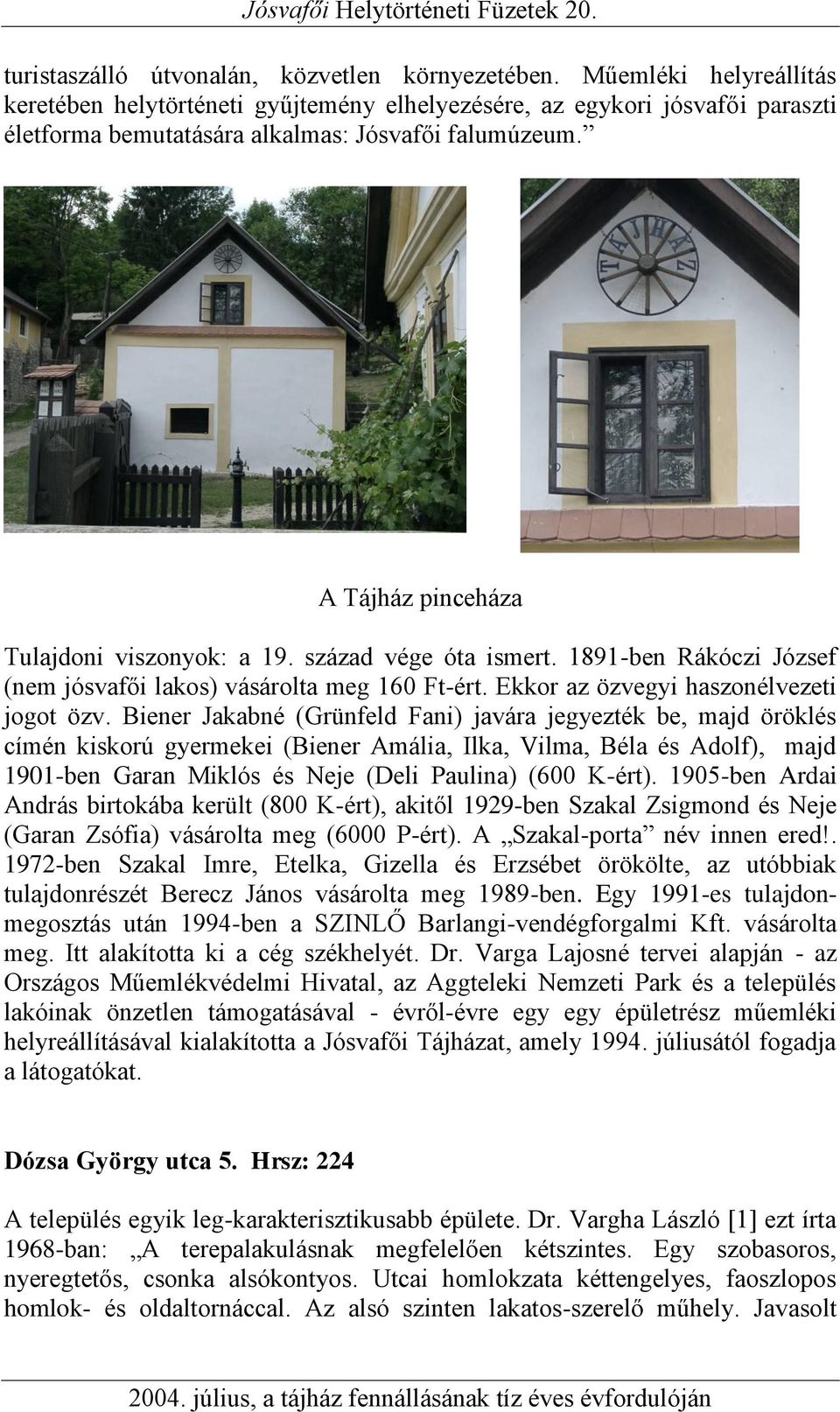 A Tájház pinceháza Tulajdoni viszonyok: a 19. század vége óta ismert. 1891-ben Rákóczi József (nem jósvafői lakos) vásárolta meg 160 Ft-ért. Ekkor az özvegyi haszonélvezeti jogot özv.