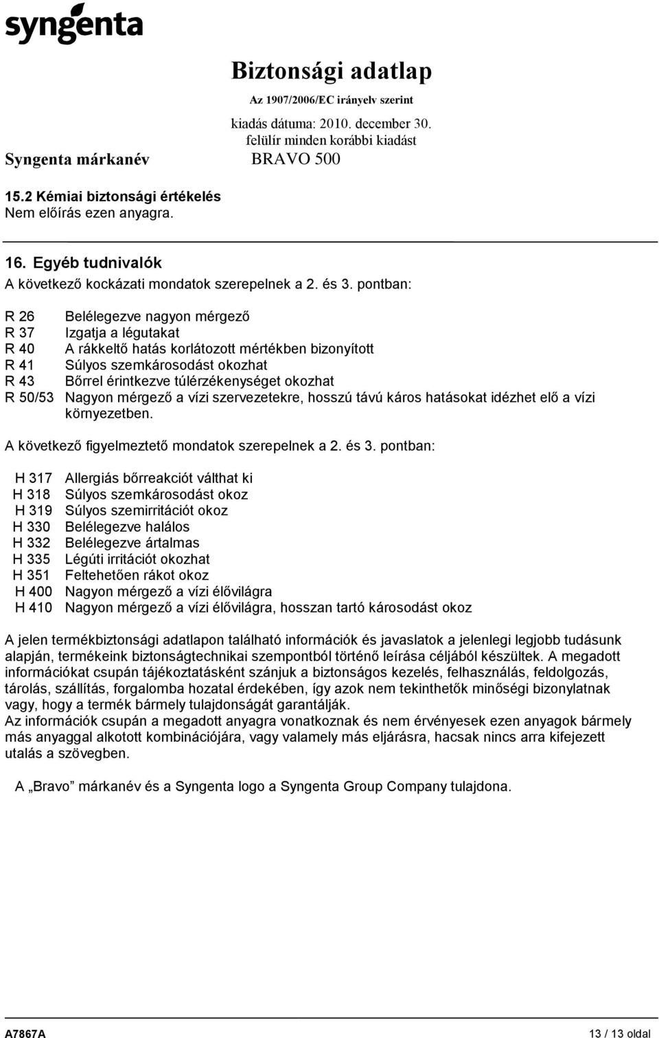 okozhat R 50/53 Nagyon mérgező a vízi szervezetekre, hosszú távú káros hatásokat idézhet elő a vízi környezetben. A következő figyelmeztető mondatok szerepelnek a 2. és 3.