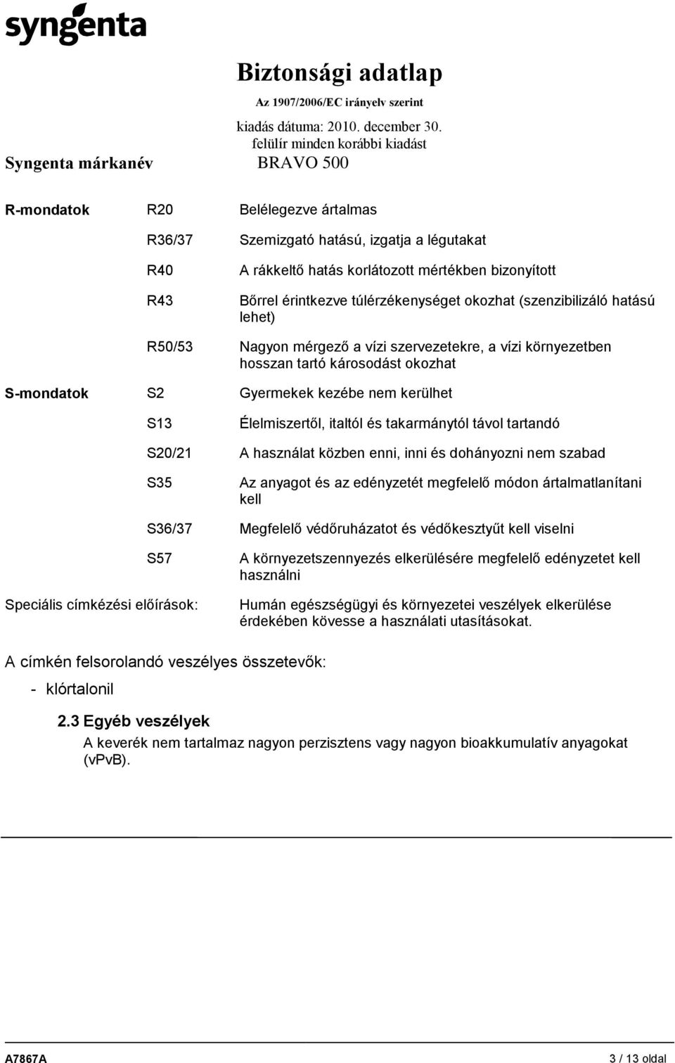 távol tartandó S20/21 A használat közben enni, inni és dohányozni nem szabad S35 Az anyagot és az edényzetét megfelelő módon ártalmatlanítani kell S36/37 Megfelelő védőruházatot és védőkesztyűt kell