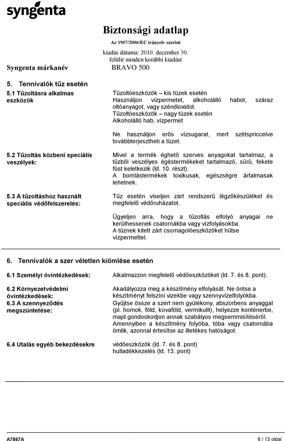 3 A tűzoltáshoz használt speciális védőfelszerelés: Mivel a termék éghető szerves anyagokat tartalmaz, a tűzből veszélyes égéstermékeket tartalmazó, sűrű, fekete füst keletkezik (ld. 10. részt).