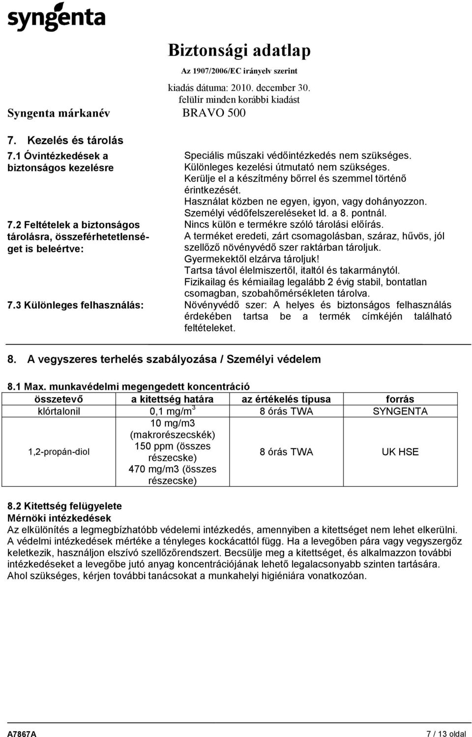 pontnál. Nincs külön e termékre szóló tárolási előírás. A terméket eredeti, zárt csomagolásban, száraz, hűvös, jól szellőző növényvédő szer raktárban tároljuk. Gyermekektől elzárva tároljuk!