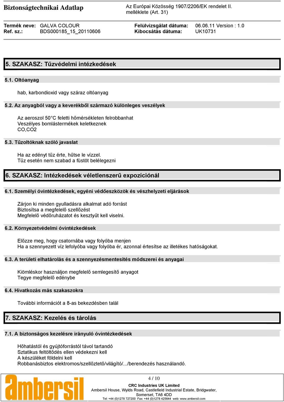 Tűzoltóknak szóló javaslat Ha az edényt tűz érte, hűtse le vízzel. Tűz esetén nem szabad a füstöt belélegezni 6. SZAKASZ: Intézkedések véletlenszerű expozíciónál 6.1.