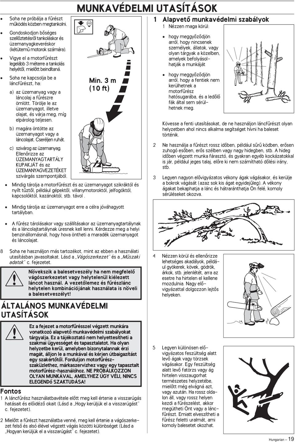 Törölje le az üzemanyagot, illetve olajat, és várja meg, míg elpárolog teljesen. b) magára öntötte az üzemanyagot vagy a láncolajat. Cseréljen ruhát. c) szivárog az üzemanyag.