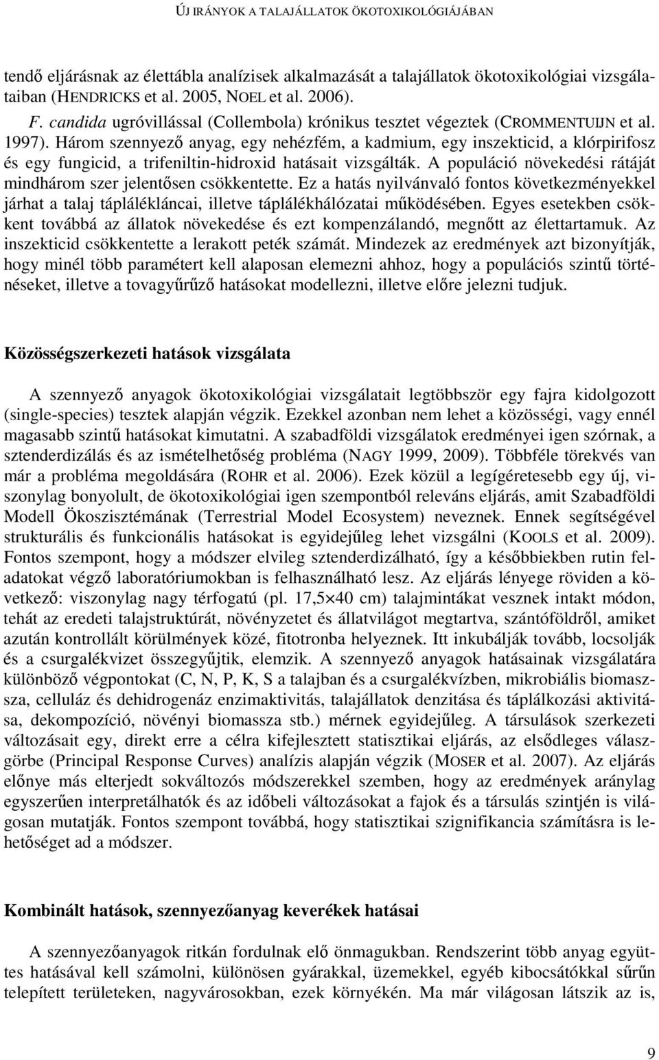 Három szennyezı anyag, egy nehézfém, a kadmium, egy inszekticid, a klórpirifosz és egy fungicid, a trifeniltin-hidroxid hatásait vizsgálták.