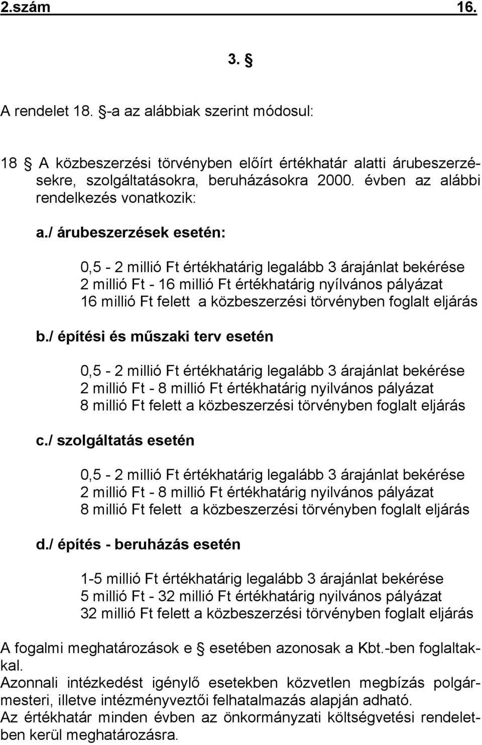 / árubeszerzések esetén: 0,5-2 millió Ft értékhatárig legalább 3 árajánlat bekérése 2 millió Ft - 16 millió Ft értékhatárig nyílvános pályázat 16 millió Ft felett a közbeszerzési törvényben foglalt