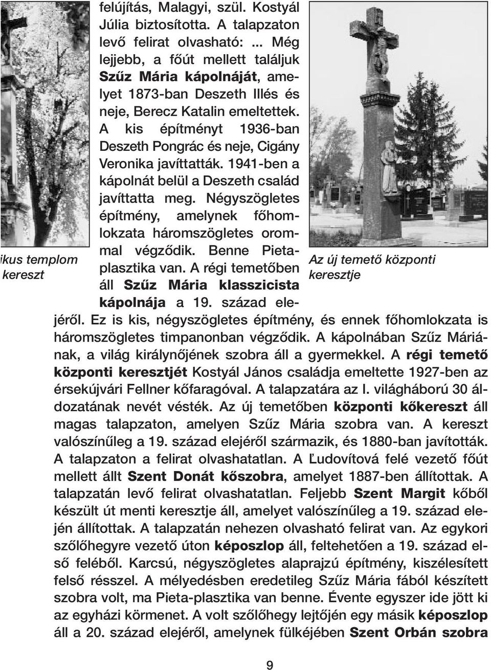 A kis építményt 1936-ban Deszeth Pongrác és neje, Cigány Veronika javíttatták. 1941-ben a kápolnát belül a Deszeth család javíttatta meg.