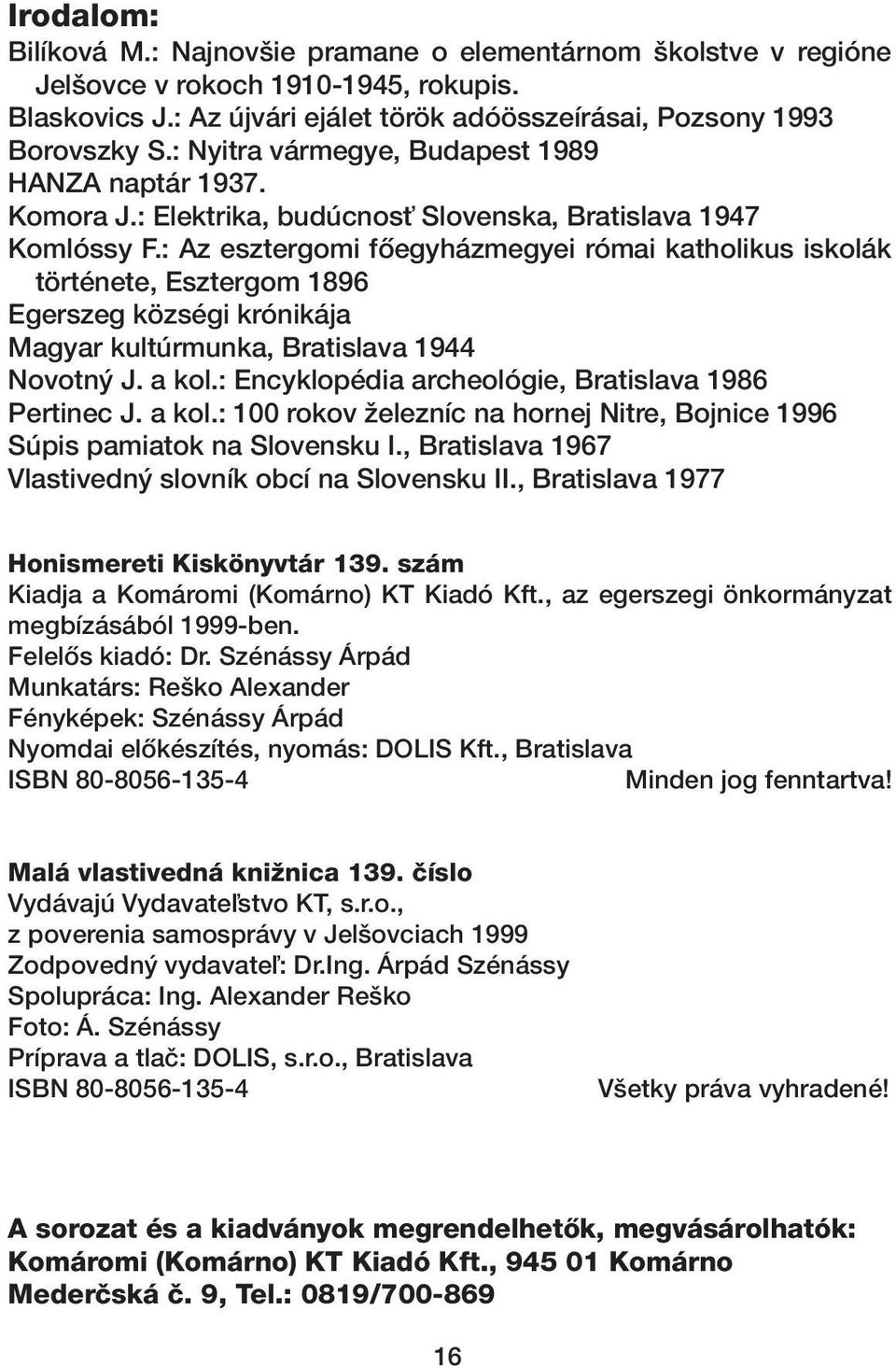 : Az esztergomi fœegyházmegyei római katholikus iskolák története, Esztergom 1896 Egerszeg községi krónikája Magyar kultúrmunka, Bratislava 1944 Novotn J. a kol.