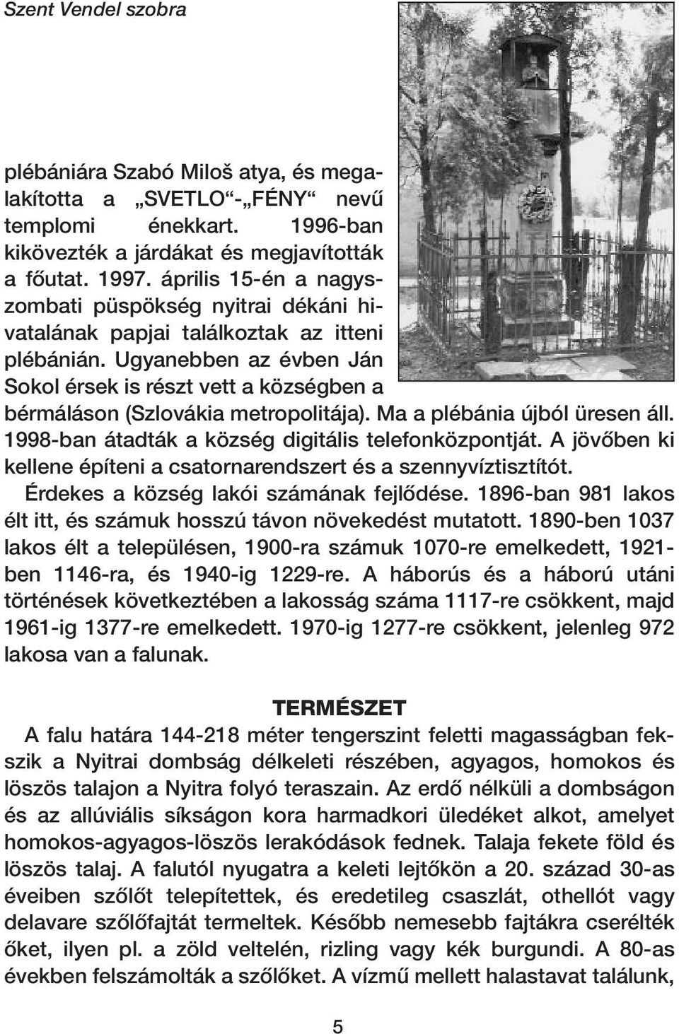 Ugyanebben az évben Ján Sokol érsek is részt vett a községben a bérmáláson (Szlovákia metropolitája). Ma a plébánia újból üresen áll. 1998-ban átadták a község digitális telefonközpontját.