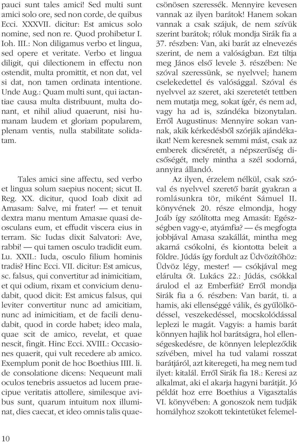 Unde Aug.: Quam multi sunt, qui iactantiae causa multa distribuunt, multa donant, et nihil aliud quaerunt, nisi humanam laudem et gloriam popularem, plenam ventis, nulla stabilitate solidatam.