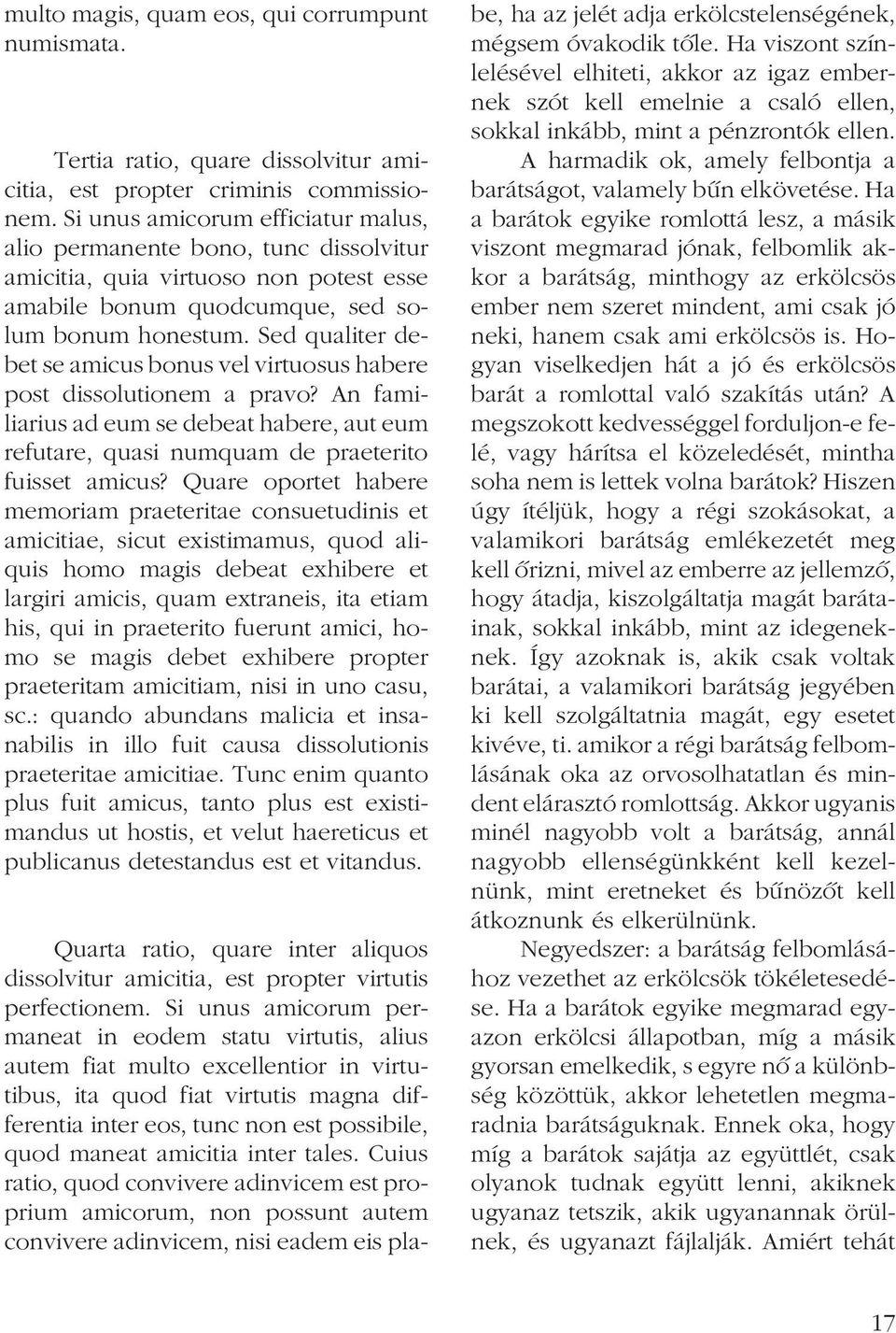 Sed qualiter debet se amicus bonus vel virtuosus habere post dissolutionem a pravo? An familiarius ad eum se debeat habere, aut eum refutare, quasi numquam de praeterito fuisset amicus?