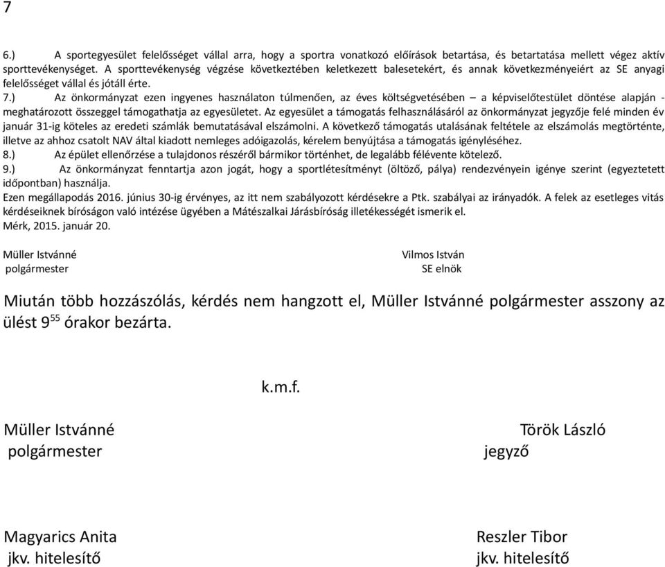 ) Az önkormányzat ezen ingyenes használaton túlmenően, az éves költségvetésében a képviselőtestület döntése alapján - meghatározott összeggel támogathatja az egyesületet.