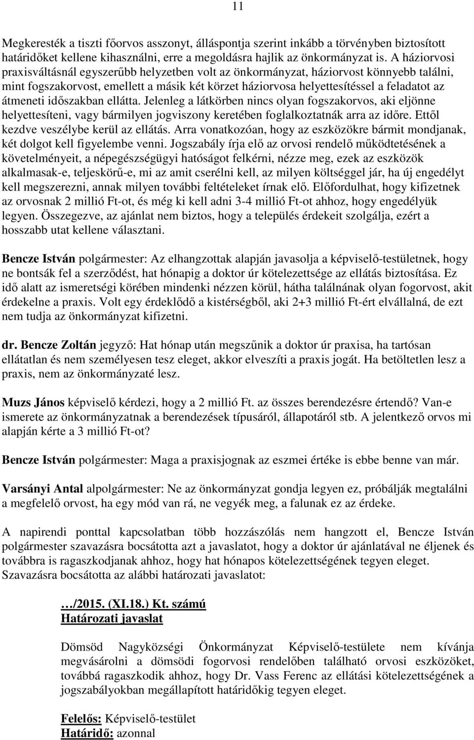 átmeneti időszakban ellátta. Jelenleg a látkörben nincs olyan fogszakorvos, aki eljönne helyettesíteni, vagy bármilyen jogviszony keretében foglalkoztatnák arra az időre.