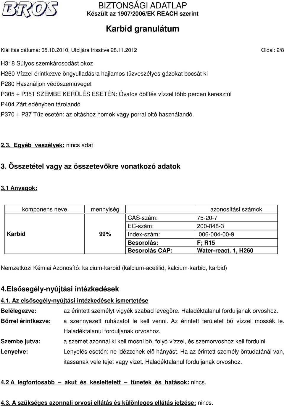 öblítés vízzel több percen keresztül P404 Zárt edényben tárolandó P370 + P37 Tűz esetén: az oltáshoz homok vagy porral oltó használandó. 2.3. Egyéb veszélyek: 3.