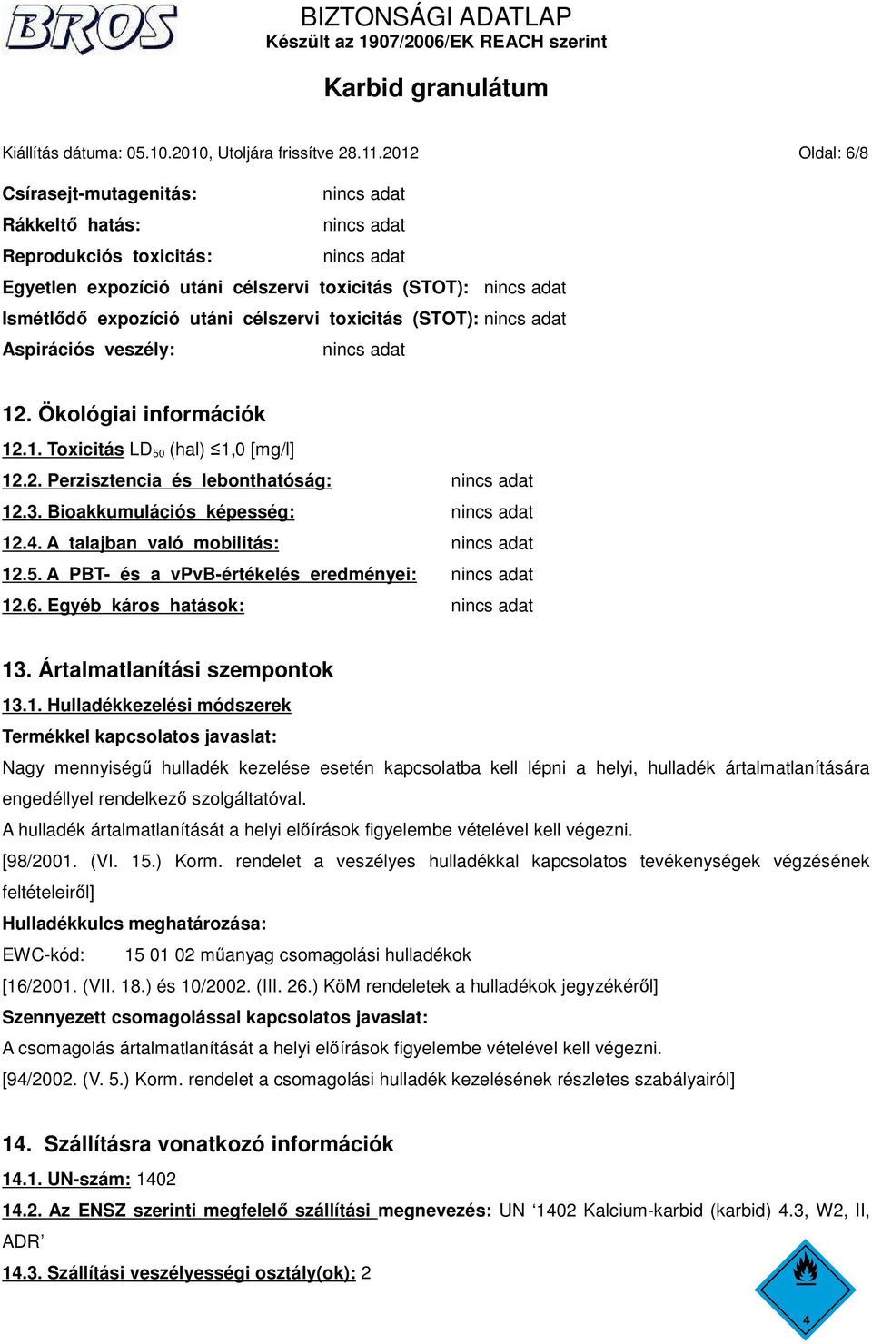 veszély: 12. Ökológiai információk 12.1. Toxicitás LD 50 (hal) 1,0 [mg/l] 12.2. Perzisztencia és lebonthatóság: 12.3. Bioakkumulációs képesség: 12.4. A talajban való mobilitás: 12.5. A PBT- és a vpvb-értékelés eredményei: 12.