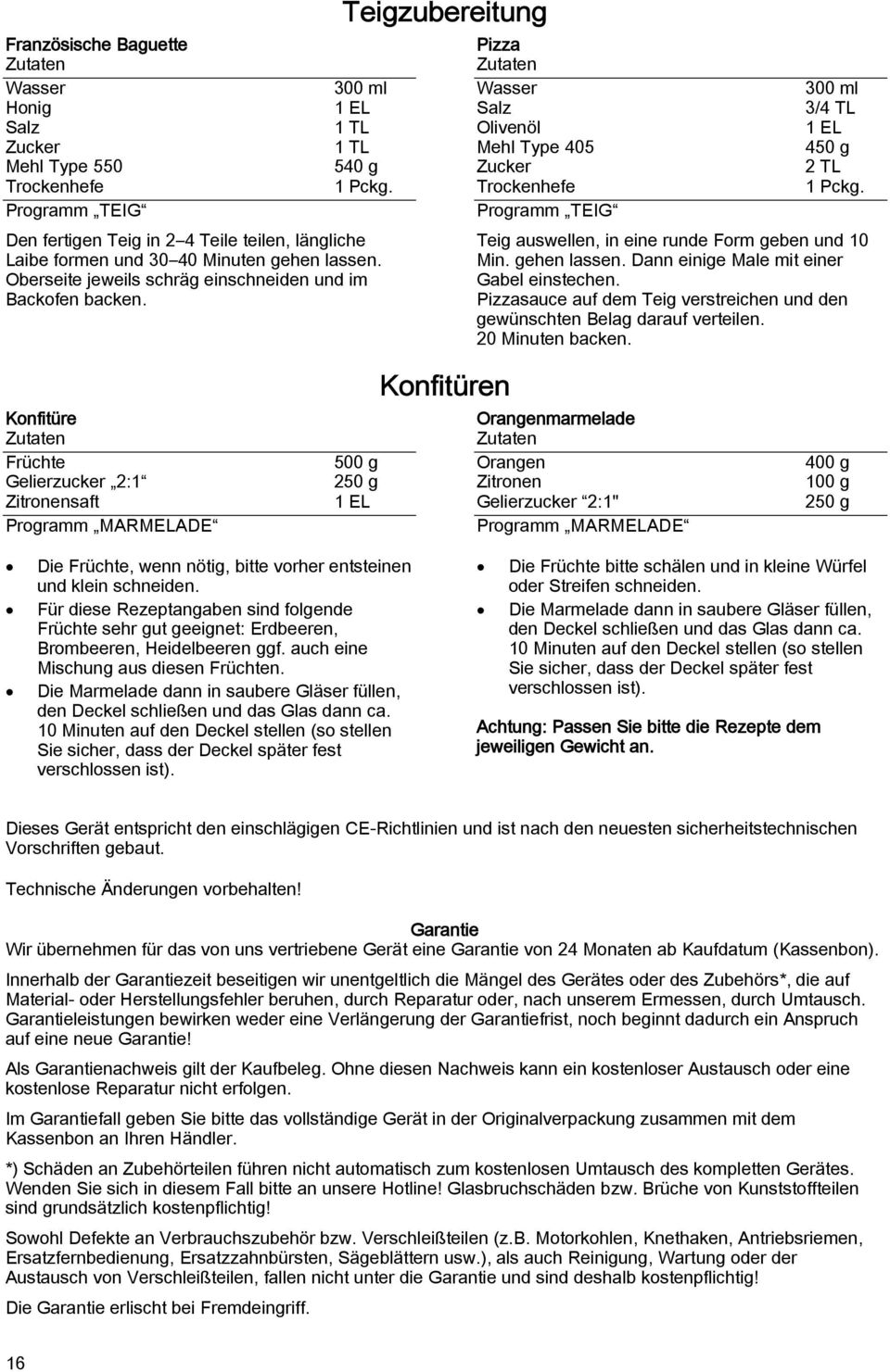 Teigzubereitung Pizza Zutaten Wasser 300 ml Salz 3/4 TL Olivenöl 1 EL Mehl Type 405 450 g Zucker 2 TL Trockenhefe 1 Pckg. Programm TEIG Teig auswellen, in eine runde Form geben und 10 Min.