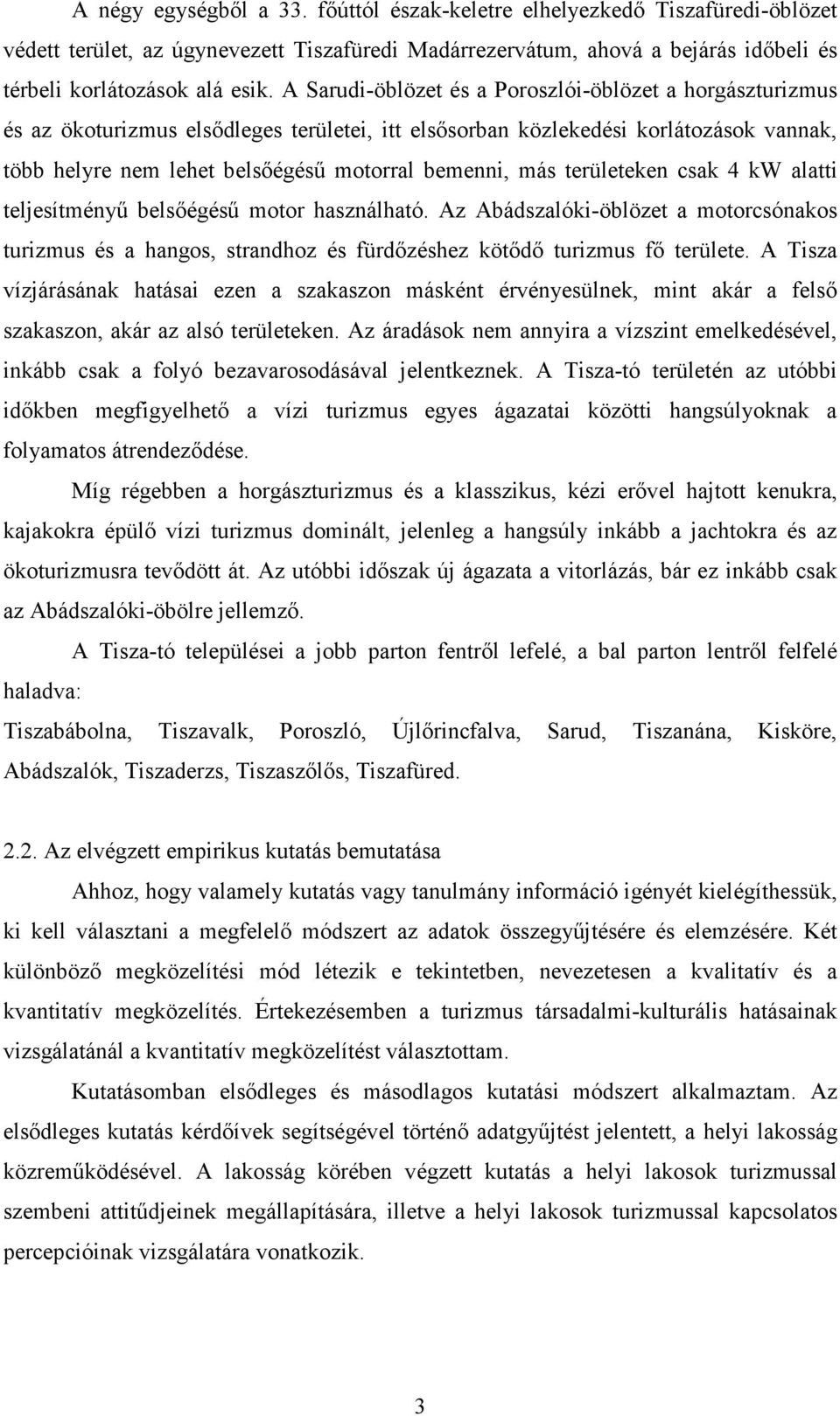 más területeken csak 4 kw alatti teljesítményő belsıégéső motor használható. Az Abádszalóki-öblözet a motorcsónakos turizmus és a hangos, strandhoz és fürdızéshez kötıdı turizmus fı területe.