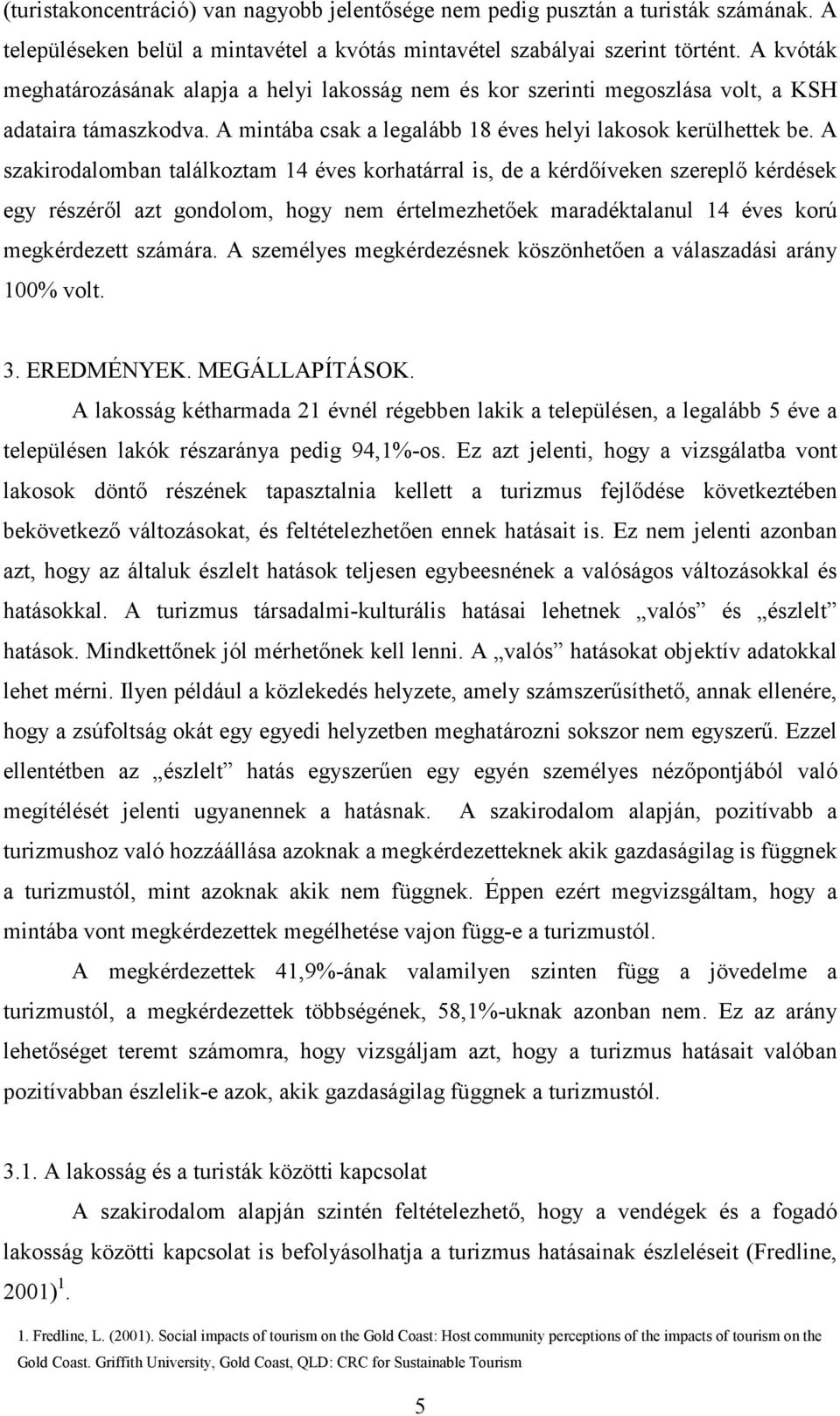 A szakirodalomban találkoztam 14 éves korhatárral is, de a kérdıíveken szereplı kérdések egy részérıl azt gondolom, hogy nem értelmezhetıek maradéktalanul 14 éves korú megkérdezett számára.