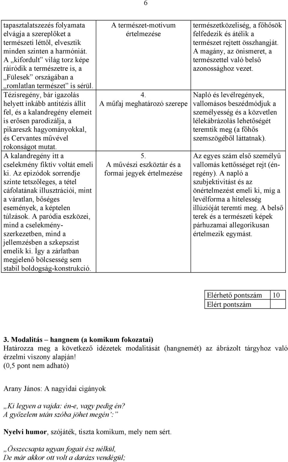 Tézisregény, bár igazolás helyett inkább antitézis állít fel, és a kalandregény elemeit is erősen parodizálja, a pikareszk hagyományokkal, és Cervantes művével rokonságot mutat.