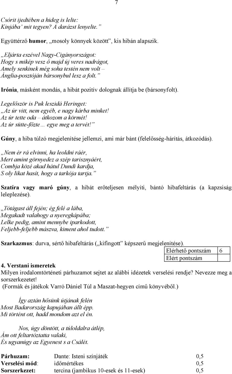 Irónia, másként mondás, a hibát pozitív dolognak állítja be (bársonyfolt). Legelőször is Puk leszidá Heringet: Az úr vitt, nem egyéb, e nagy kárba minket! Az úr tette oda átkozom a körmét!