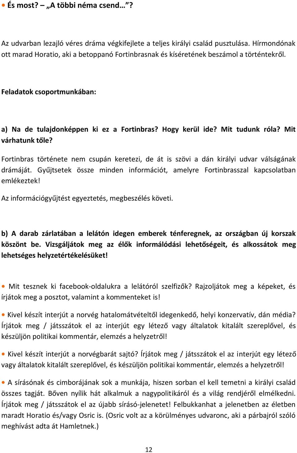 Mit tudunk róla? Mit várhatunk tőle? Fortinbras története nem csupán keretezi, de át is szövi a dán királyi udvar válságának drámáját.