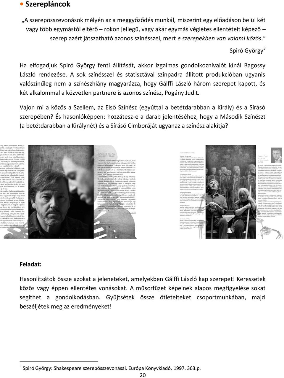 A sok színésszel és statisztával színpadra állított produkcióban ugyanis valószínűleg nem a színészhiány magyarázza, hogy Gálffi László három szerepet kapott, és két alkalommal a közvetlen partnere