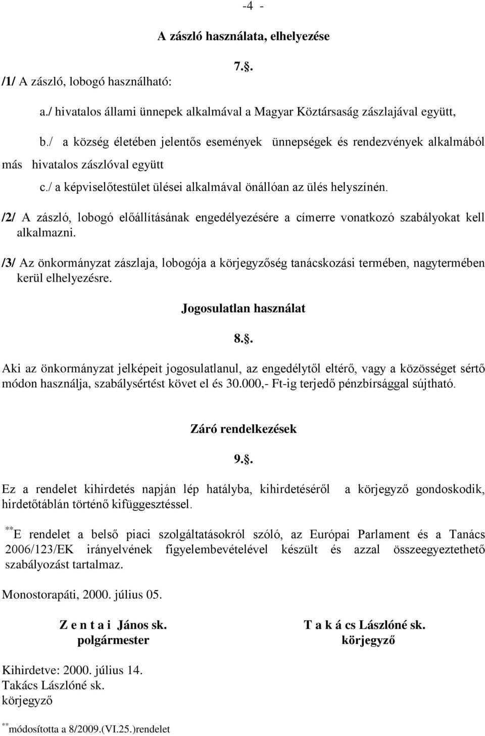 /2/ A zászló, lobogó előállításának engedélyezésére a címerre vonatkozó szabályokat kell alkalmazni.