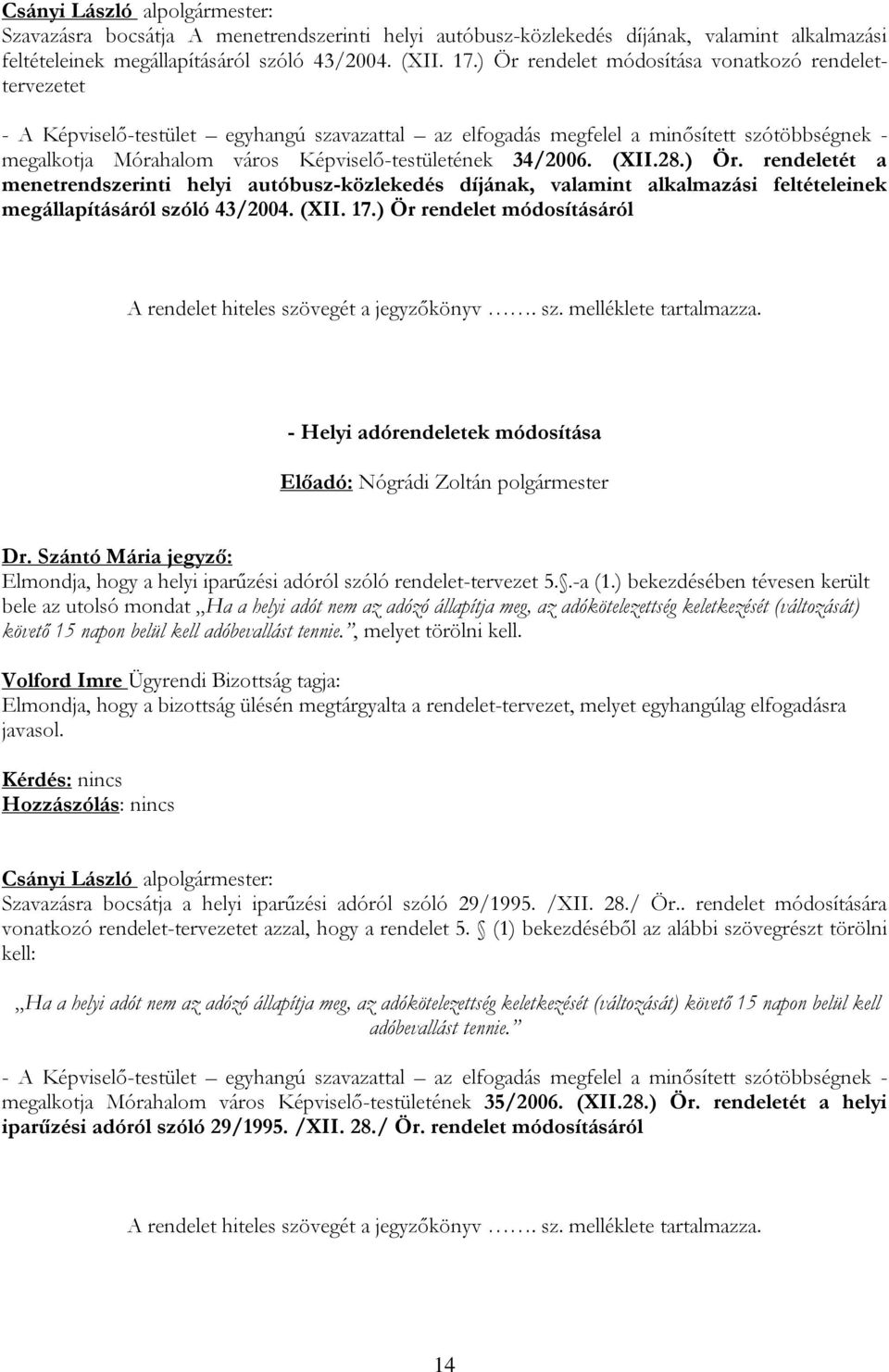 34/2006. (XII.28.) Ör. rendeletét a menetrendszerinti helyi autóbusz-közlekedés díjának, valamint alkalmazási feltételeinek megállapításáról szóló 43/2004. (XII. 17.