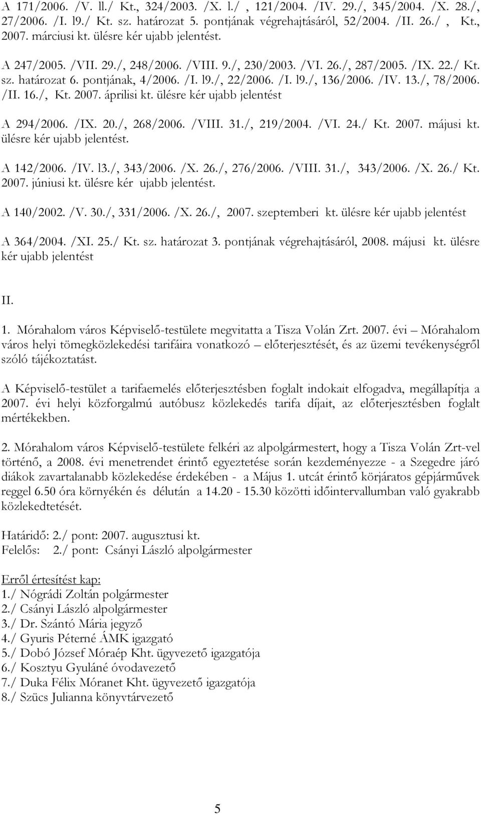 13./, 78/2006. /II. 16./, Kt. 2007. áprilisi kt. ülésre kér ujabb jelentést A 294/2006. /IX. 20./, 268/2006. /VIII. 31./, 219/2004. /VI. 24./ Kt. 2007. májusi kt. ülésre kér ujabb jelentést. A 142/2006.