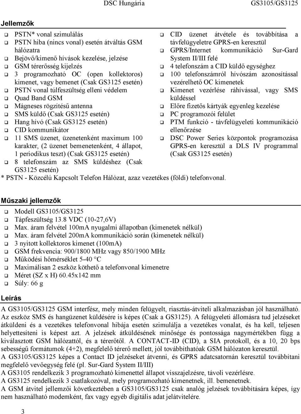 100 telefonszámról hívószám azonosítással vezérelhető OC kimenetek PSTN vonal túlfeszültség elleni védelem Kimenet vezérlése ráhívással, vagy SMS Quad Band GSM küldéssel Mágneses rögzítésű antenna