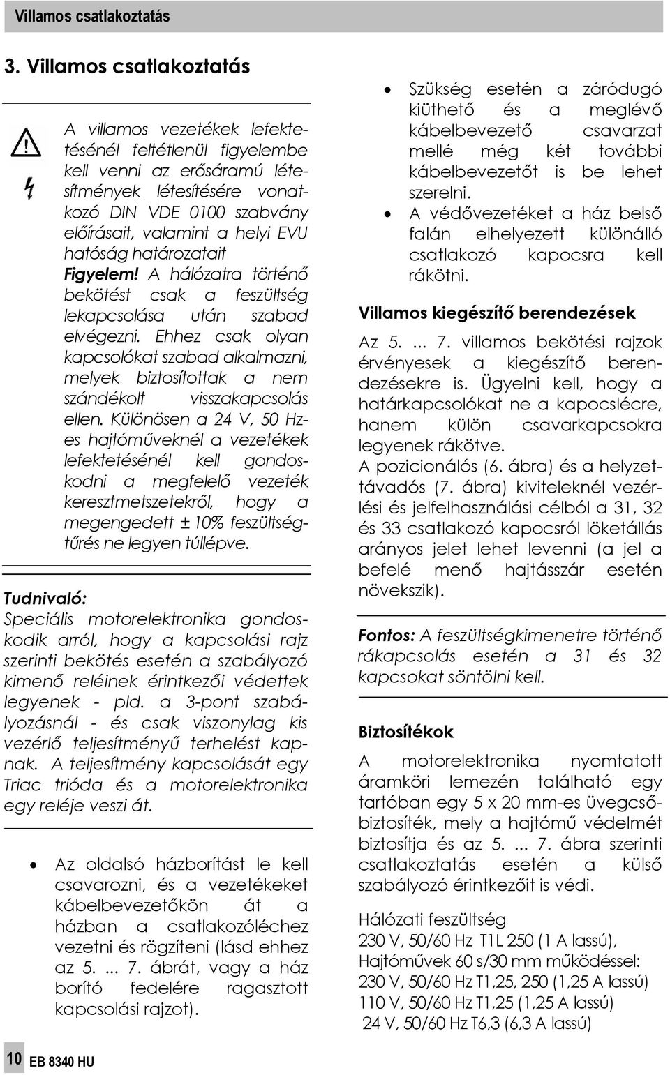 hatóság határozatait Figyelem! A hálózatra történ bekötést csak a feszültség lekapcsolása után szabad elvégezni.