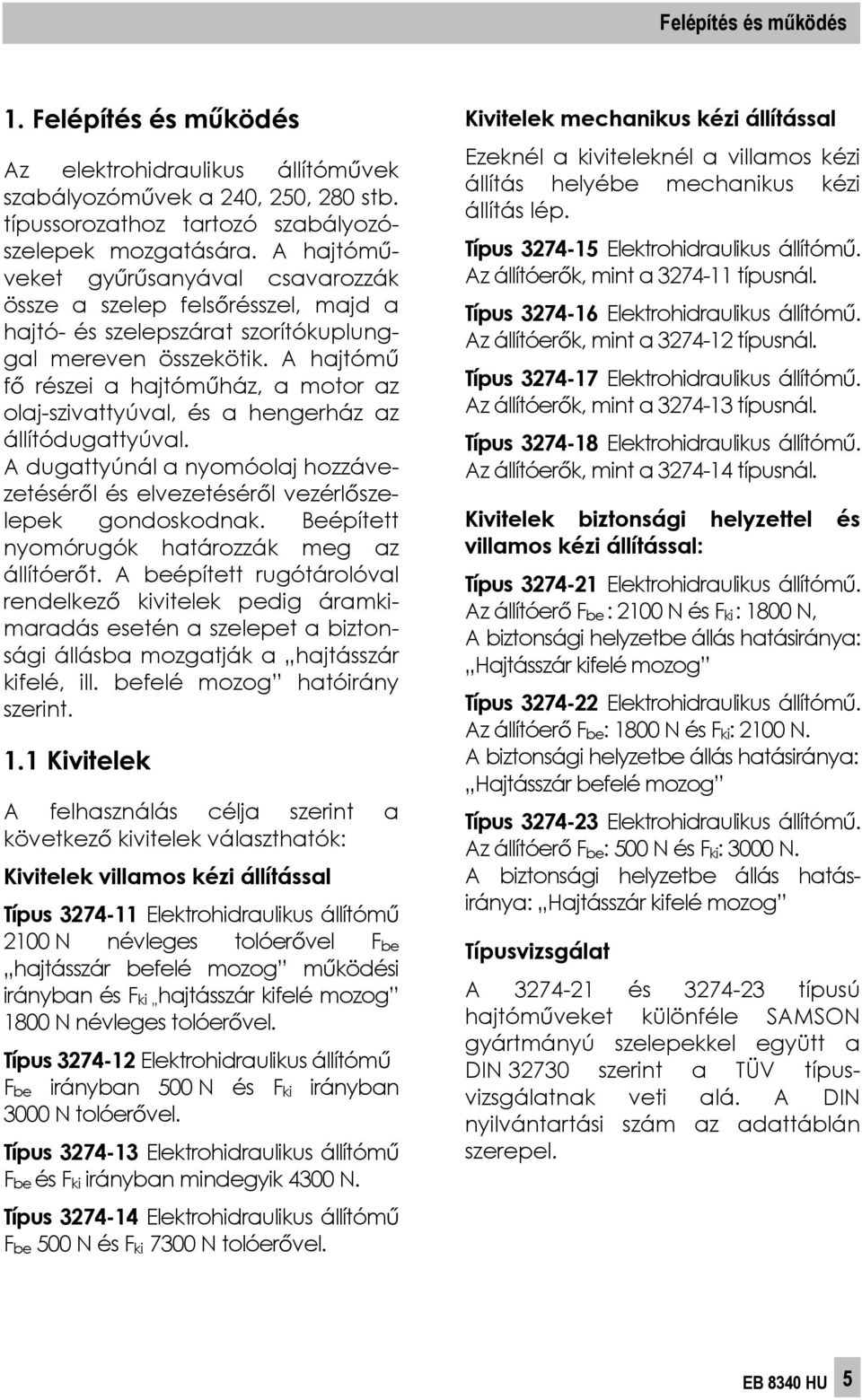 A hajtóm f részei a hajtóm ház, a motor az olaj-szivattyúval, és a hengerház az állítódugattyúval. A dugattyúnál a nyomóolaj hozzávezetésér l és elvezetésér l vezérl szelepek gondoskodnak.