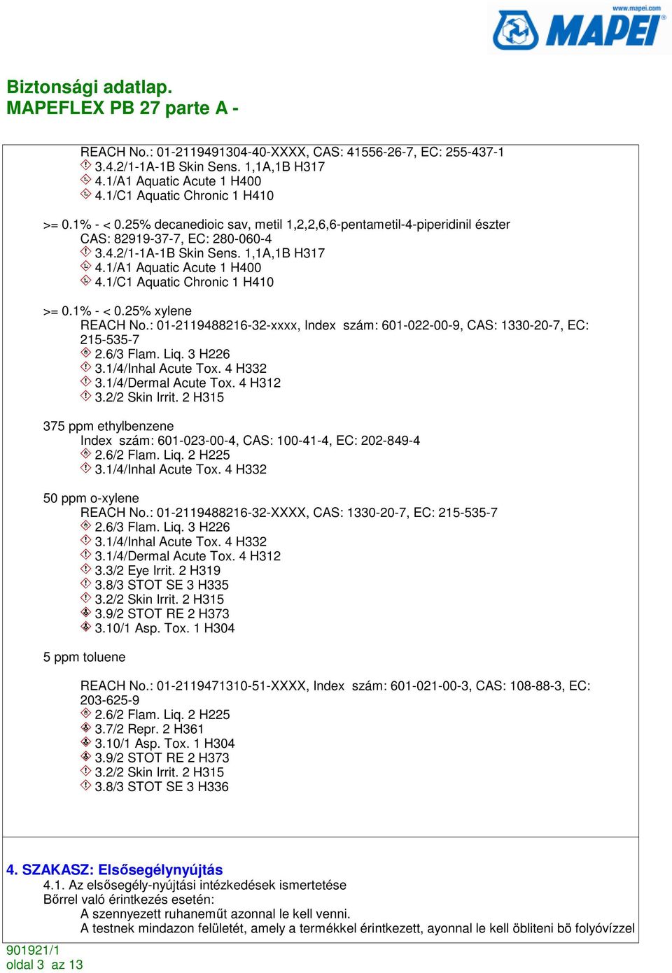 1/C1 Aquatic Chronic 1 H410 >= 0.1% - < 0.25% xylene REACH No.: 01-2119488216-32-xxxx, Index szám: 601-022-00-9, CAS: 1330-20-7, EC: 215-535-7 2.6/3 Flam. Liq. 3 H226 3.1/4/Inhal Acute Tox. 4 H332 3.