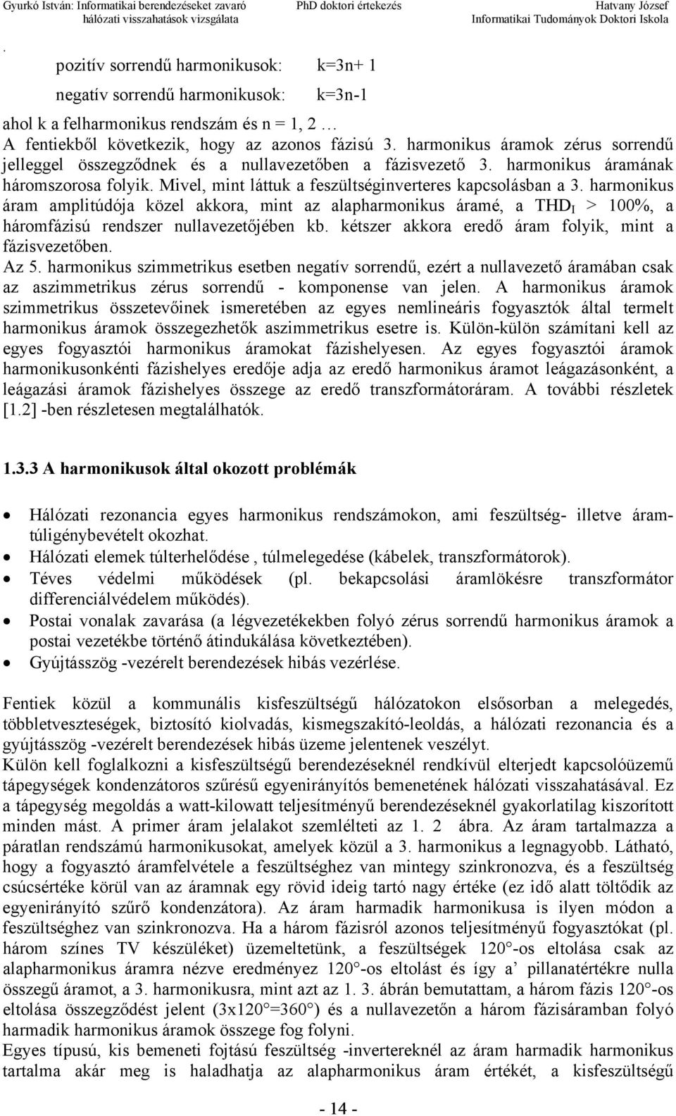 közel akkora, mint az alapharmonikus áramé, a THD I > 100%, a háromfázisú rendszer nullavezetőjében kb kétszer akkora eredő áram folyik, mint a fázisvezetőben Az 5 harmonikus szimmetrikus esetben