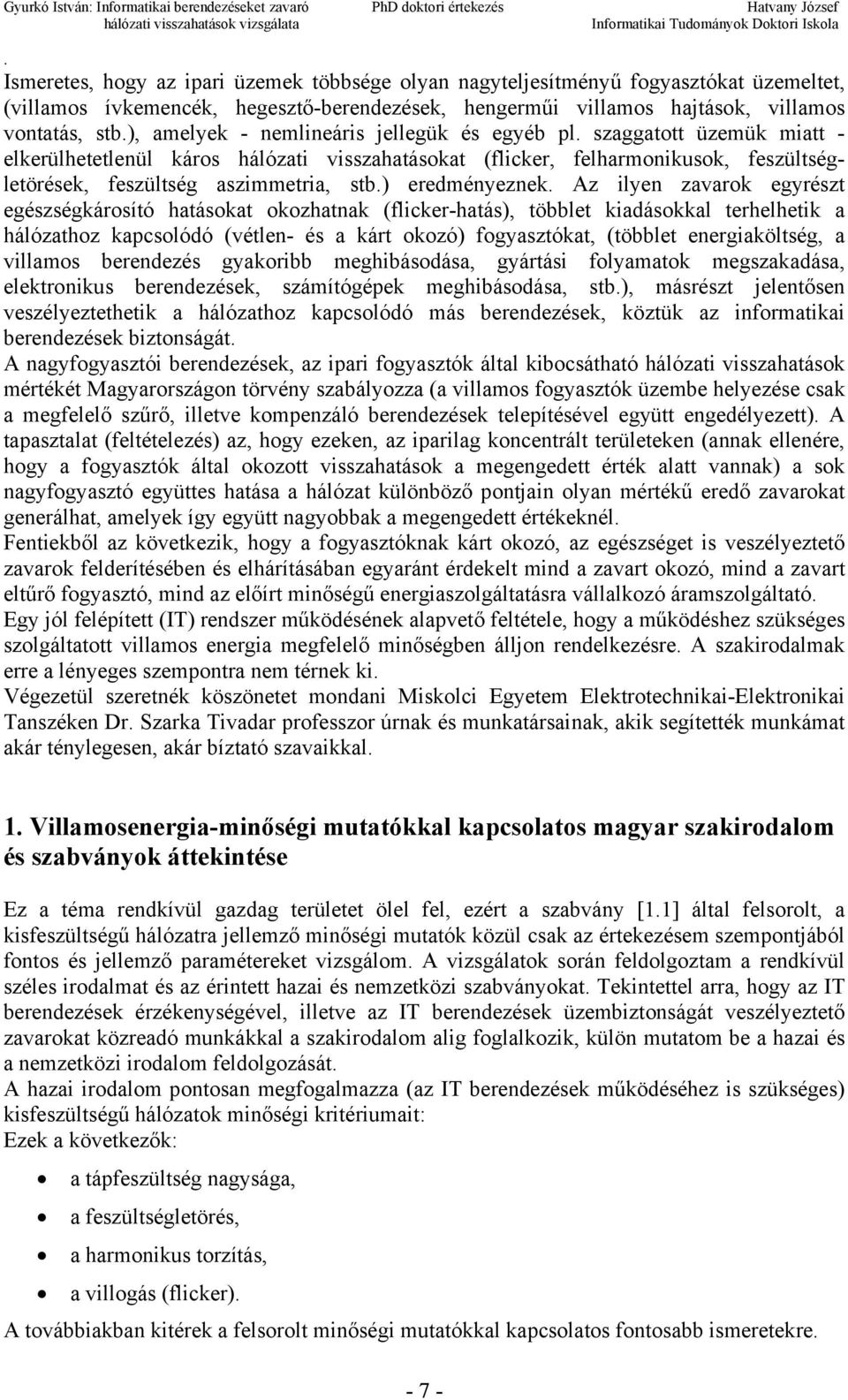 ilyen zavarok egyrészt egészségkárosító hatásokat okozhatnak (flickerhatás), többlet kiadásokkal terhelhetik a hálózathoz kapcsolódó (vétlen és a kárt okozó) fogyasztókat, (többlet energiaköltség, a