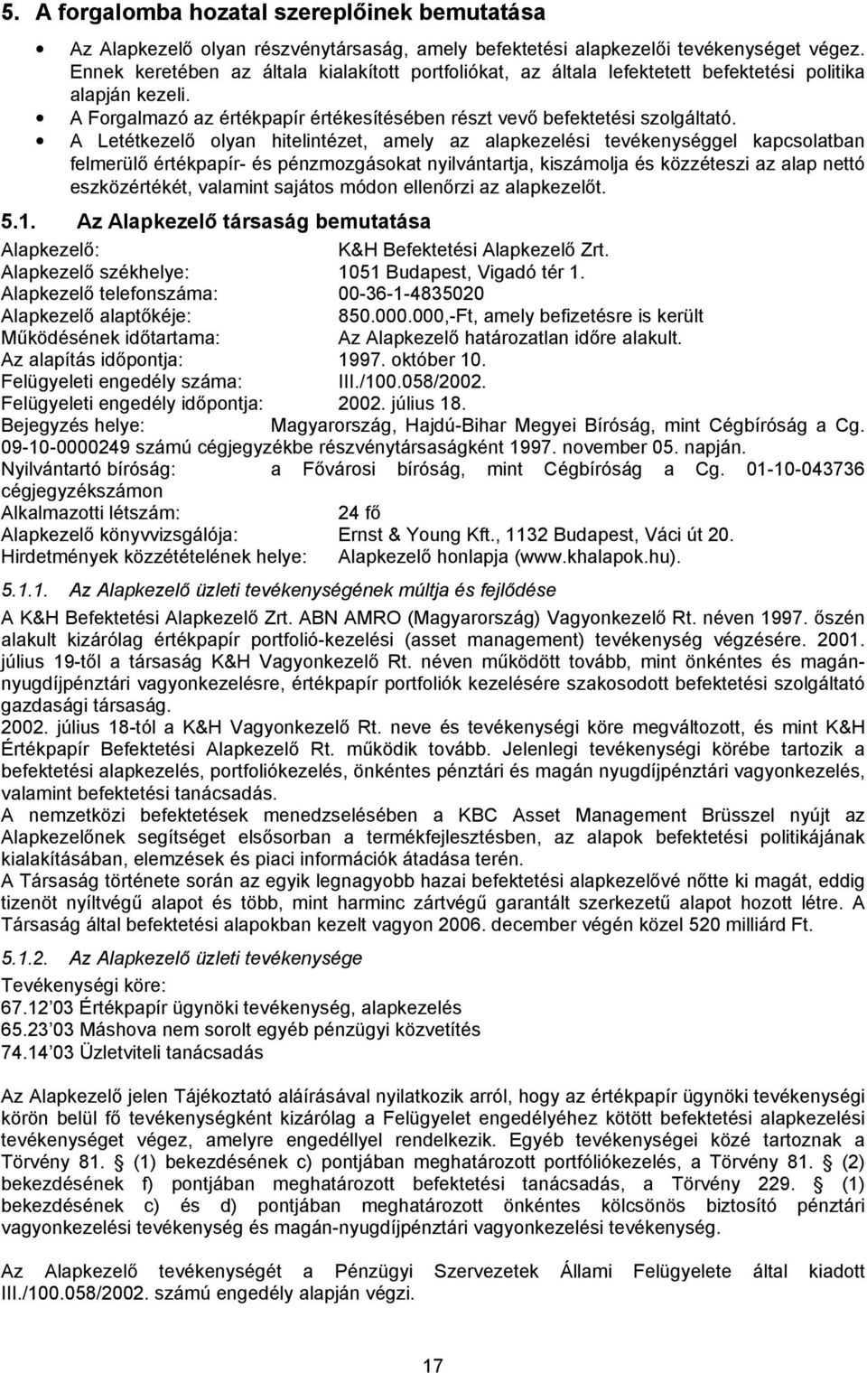 A Letétkezelő olyan hitelintézet, amely az alapkezelési tevékenységgel kapcsolatban felmerülő értékpapír- és pénzmozgásokat nyilvántartja, kiszámolja és közzéteszi az alap nettó eszközértékét,