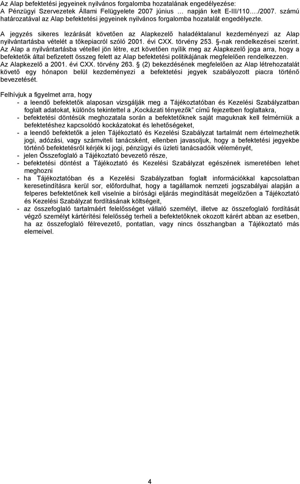 A jegyzés sikeres lezárását követően az Alapkezelő haladéktalanul kezdeményezi az Alap nyilvántartásba vételét a tőkepiacról szóló 2001. évi CXX. törvény 253. -nak rendelkezései szerint.