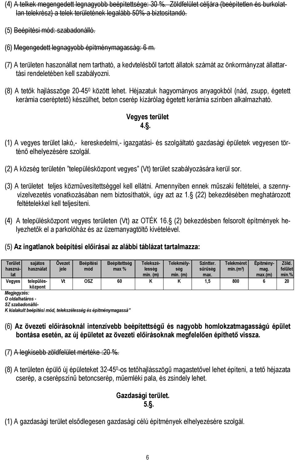 (8) A tetık hajlásszöge 20-45 0 között lehet. Héjazatuk hagyományos anyagokból (nád, zsupp, égetett kerámia cseréptetı) készülhet, beton cserép kizárólag égetett kerámia színben alkalmazható.