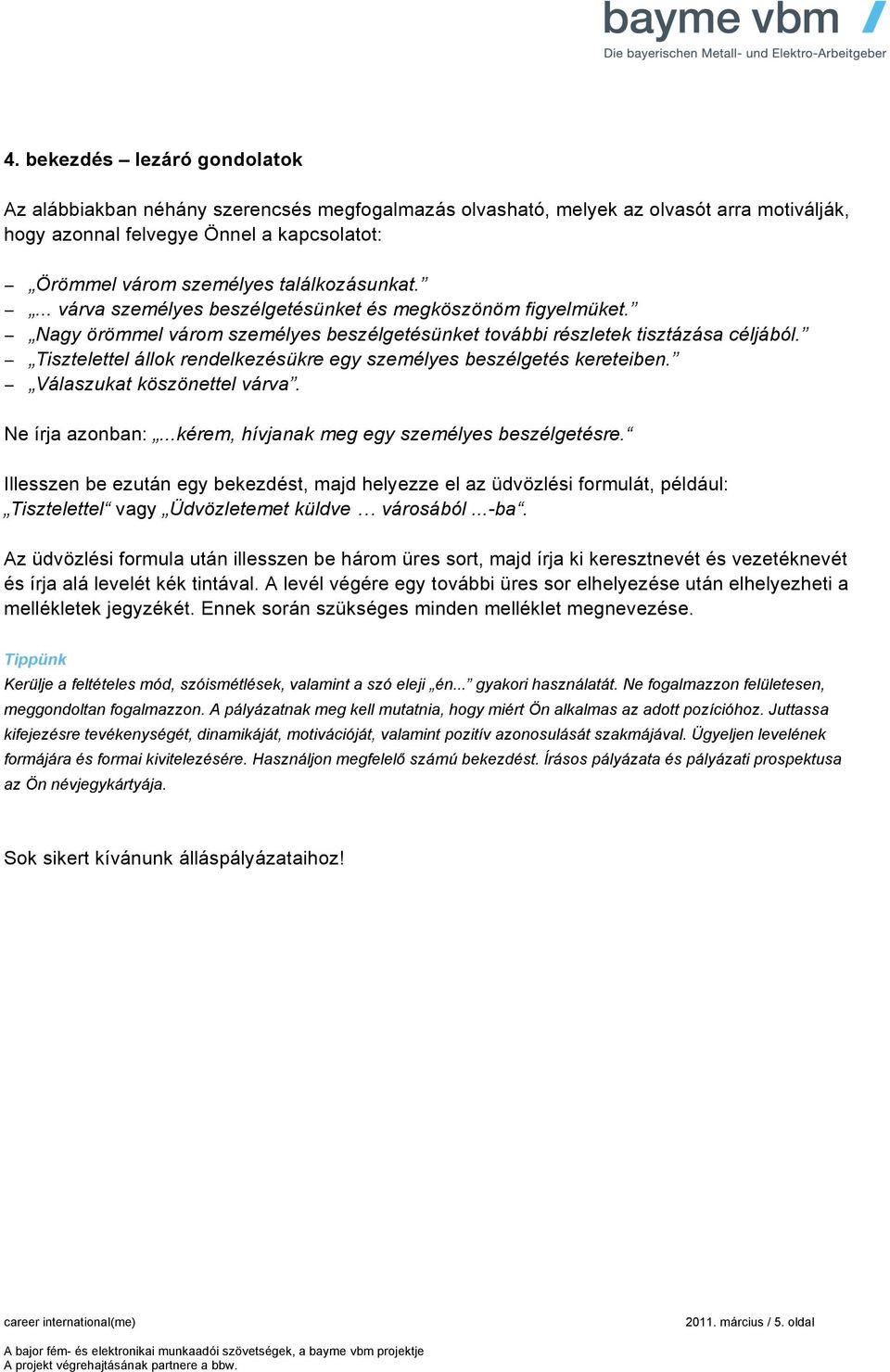 Tisztelettel állok rendelkezésükre egy személyes beszélgetés kereteiben. Válaszukat köszönettel várva. Ne írja azonban:...kérem, hívjanak meg egy személyes beszélgetésre.