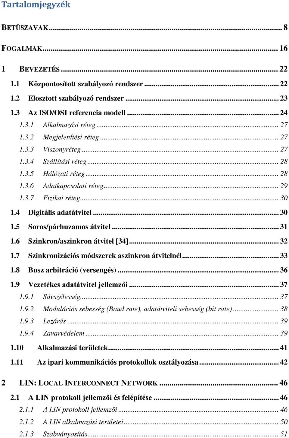 4 Digitális adatátvitel... 30 1.5 Soros/párhuzamos átvitel... 31 1.6 Szinkron/aszinkron átvitel [34]... 32 1.7 Szinkronizációs módszerek aszinkron átvitelnél... 33 1.8 Busz arbitráció (versengés).