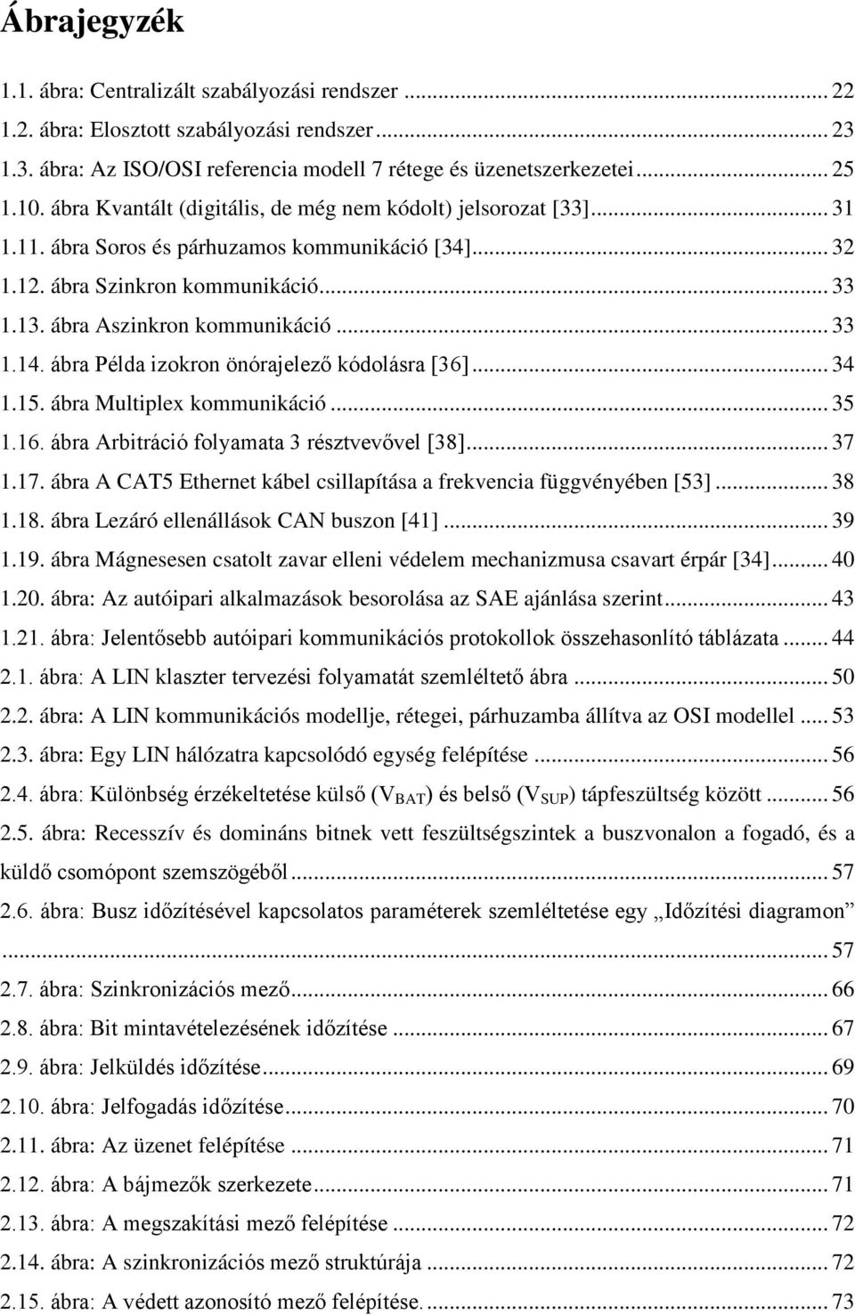 .. 33 1.14. ábra Példa izokron önórajelező kódolásra [36]... 34 1.15. ábra Multiplex kommunikáció... 35 1.16. ábra Arbitráció folyamata 3 résztvevővel [38]... 37 1.17.