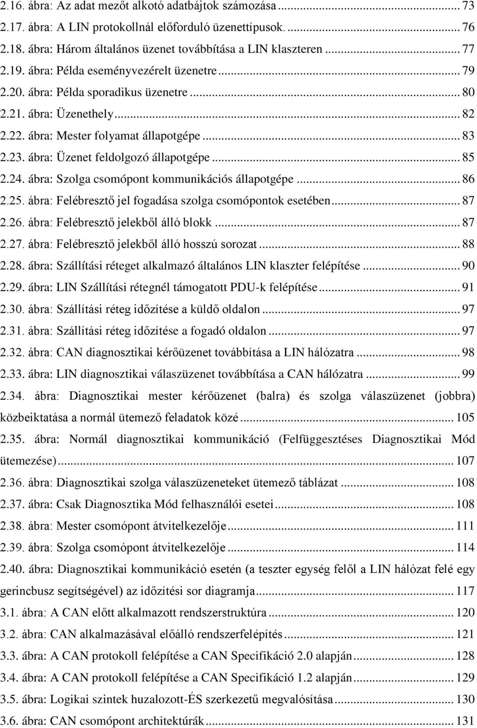 ábra: Üzenet feldolgozó állapotgépe... 85 2.24. ábra: Szolga csomópont kommunikációs állapotgépe... 86 2.25. ábra: Felébresztő jel fogadása szolga csomópontok esetében... 87 2.26.