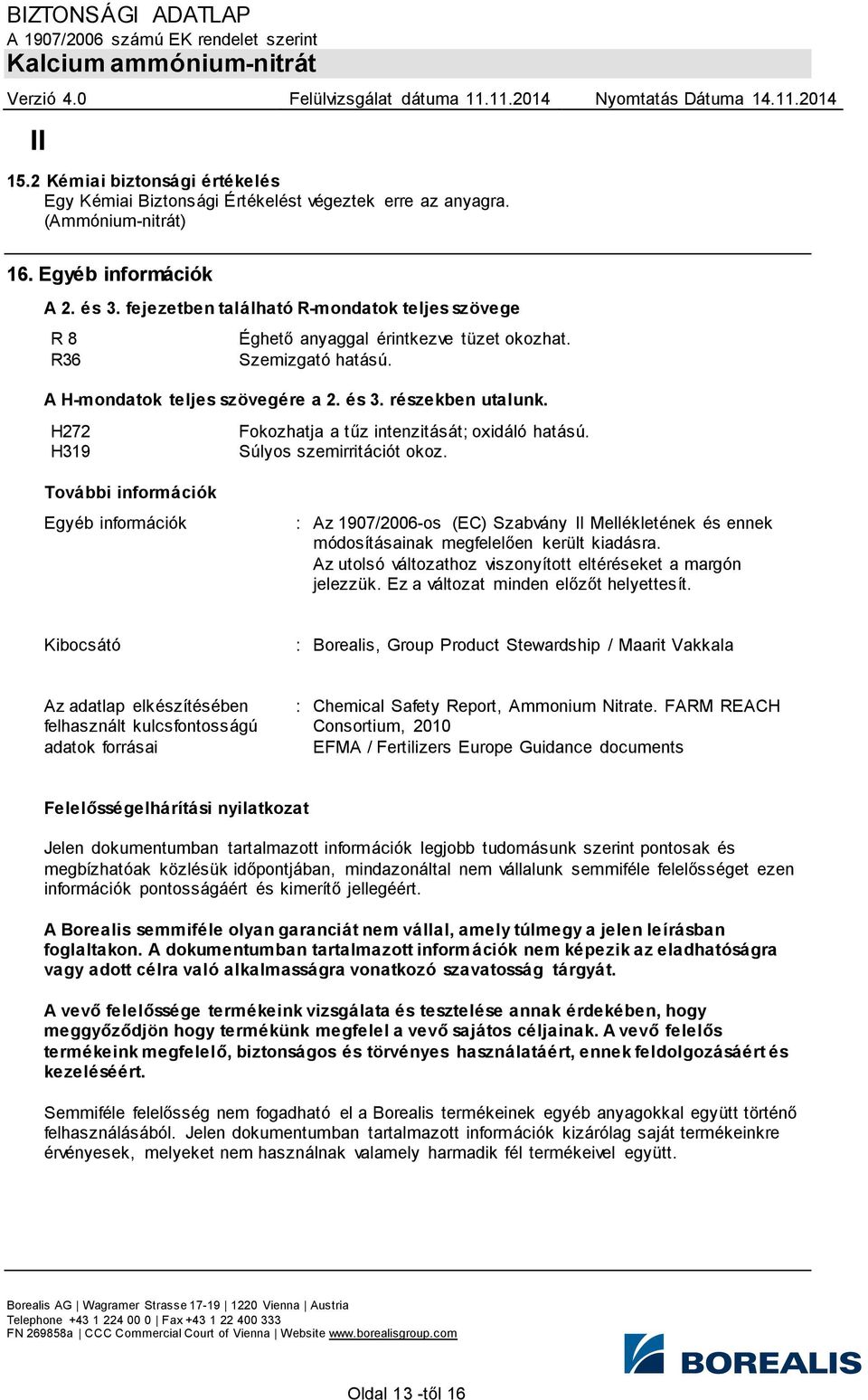 H272 H319 További információk Egyéb információk Fokozhatja a tűz intenzitását; oxidáló hatású. Súlyos szemirritációt okoz.