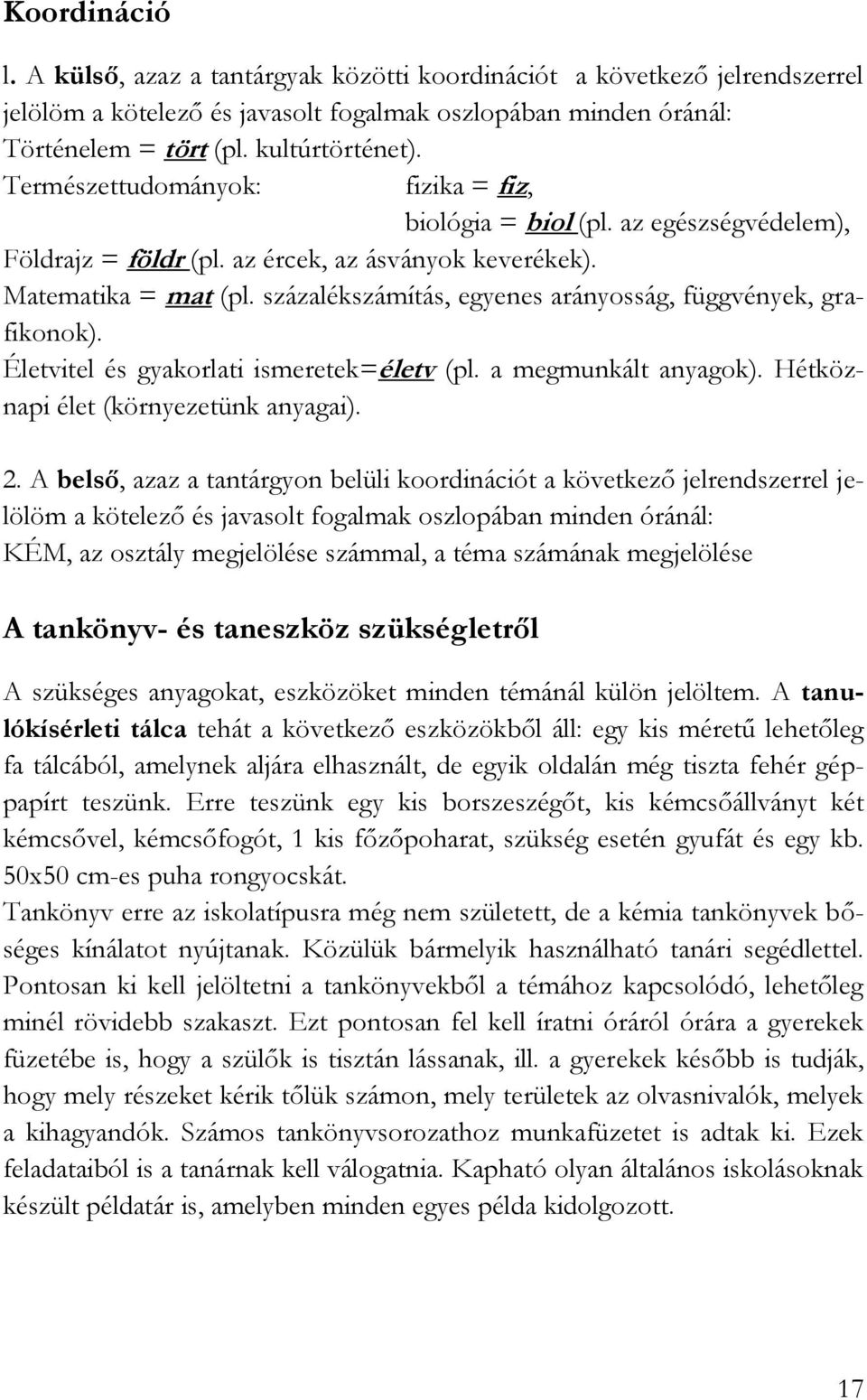 százalékszámítás, egyenes arányosság, függvények, grafikonok). Életvitel és gyakorlati ismeretek=életv (pl. a megmunkált anyagok). Hétköznapi élet (környezetünk anyagai). 2.