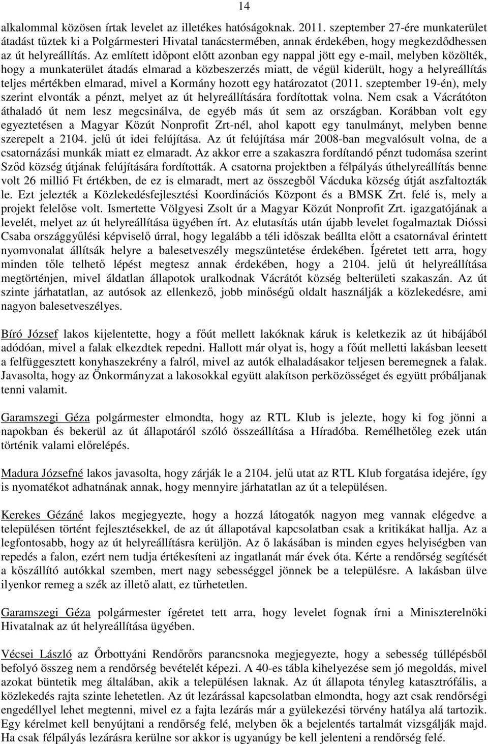 Az említett időpont előtt azonban egy nappal jött egy e-mail, melyben közölték, hogy a munkaterület átadás elmarad a közbeszerzés miatt, de végül kiderült, hogy a helyreállítás teljes mértékben