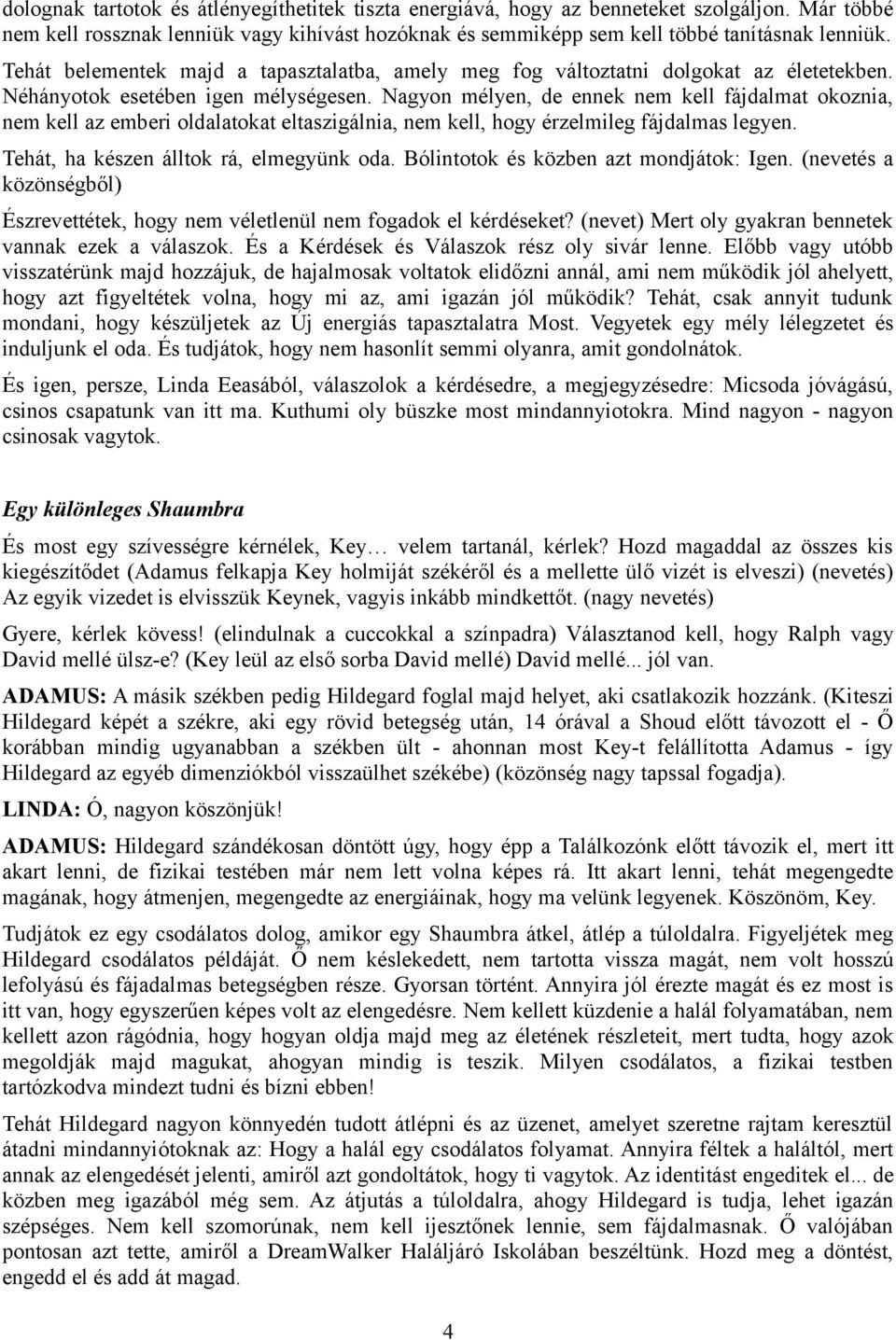 Nagyon mélyen, de ennek nem kell fájdalmat okoznia, nem kell az emberi oldalatokat eltaszigálnia, nem kell, hogy érzelmileg fájdalmas legyen. Tehát, ha készen álltok rá, elmegyünk oda.